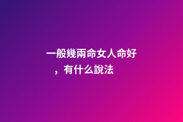 一般幾兩命女人命好，有什么說法